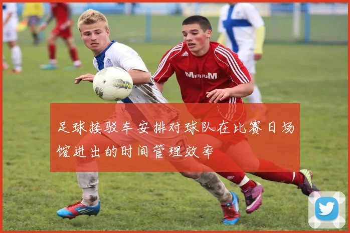 足球接驳车安排对球队在比赛日场馆进出的时间管理效率