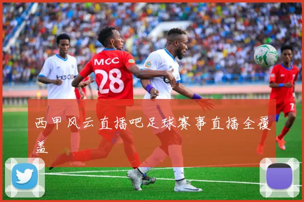 西甲风云直播吧足球赛事直播全覆盖